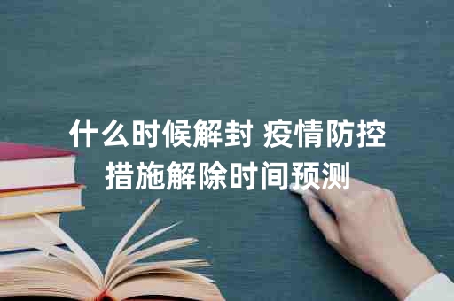 国内疫情解封的时间表与条件解析